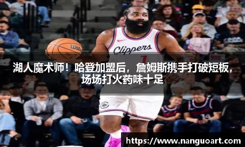 湖人魔术师！哈登加盟后，詹姆斯携手打破短板，场场打火药味十足