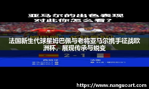 法国新生代球星姆巴佩与老将亚马尔携手征战欧洲杯，展现传承与蜕变