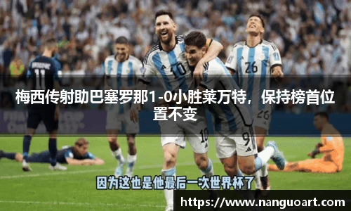 梅西传射助巴塞罗那1-0小胜莱万特，保持榜首位置不变