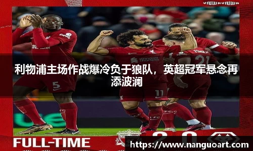 利物浦主场作战爆冷负于狼队，英超冠军悬念再添波澜