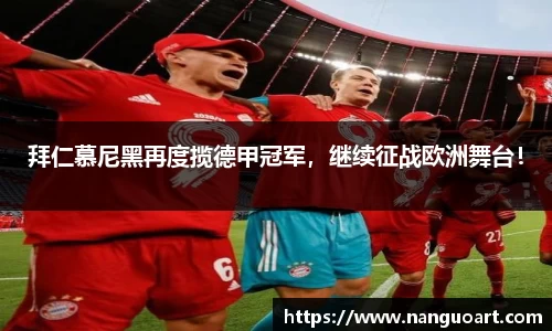 拜仁慕尼黑再度揽德甲冠军，继续征战欧洲舞台！