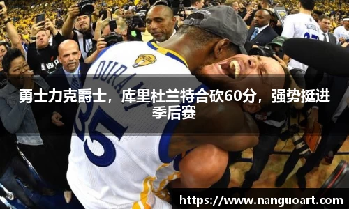 勇士力克爵士，库里杜兰特合砍60分，强势挺进季后赛