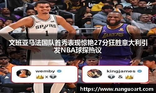 文班亚马法国队首秀表现惊艳27分狂胜意大利引发NBA球探热议