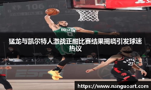 猛龙与凯尔特人激战正酣比赛结果揭晓引发球迷热议