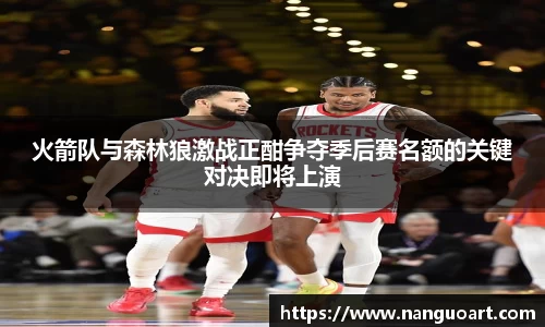 火箭队与森林狼激战正酣争夺季后赛名额的关键对决即将上演