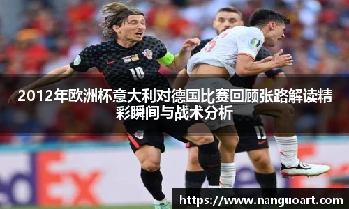 2012年欧洲杯意大利对德国比赛回顾张路解读精彩瞬间与战术分析