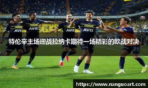特伦辛主场迎战拉纳卡期待一场精彩的欧战对决
