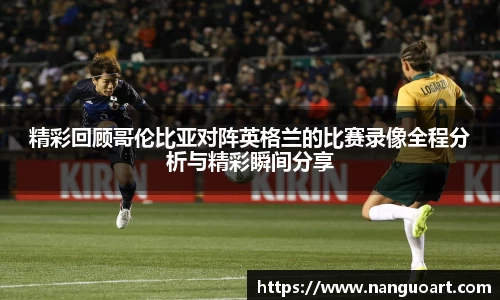精彩回顾哥伦比亚对阵英格兰的比赛录像全程分析与精彩瞬间分享