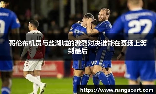 哥伦布机员与盐湖城的激烈对决谁能在赛场上笑到最后