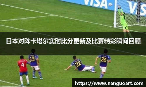 日本对阵卡塔尔实时比分更新及比赛精彩瞬间回顾