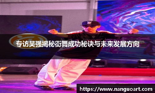 专访吴强揭秘街舞成功秘诀与未来发展方向
