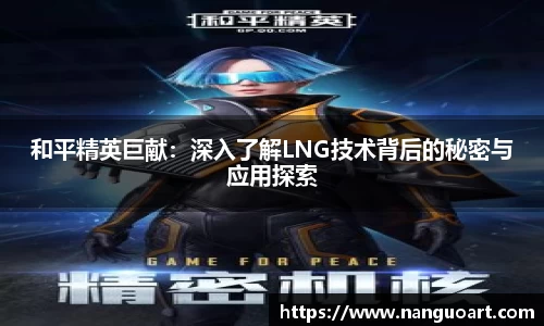 和平精英巨献：深入了解LNG技术背后的秘密与应用探索