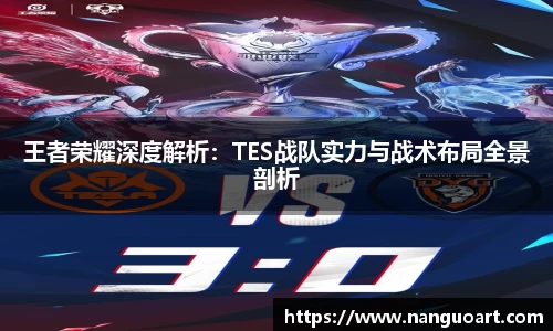 王者荣耀深度解析：TES战队实力与战术布局全景剖析